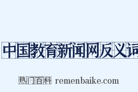 中国教育新闻网反义词是什么意思的图片